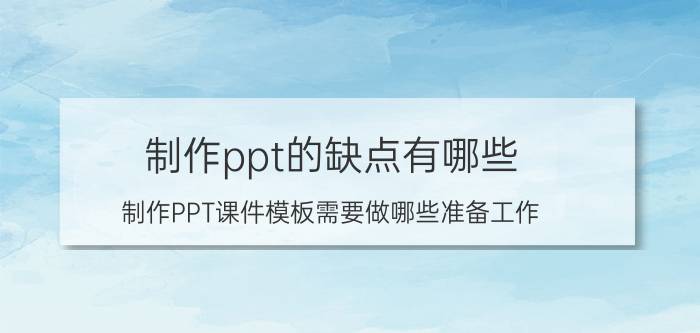 制作ppt的缺点有哪些 制作PPT课件模板需要做哪些准备工作？